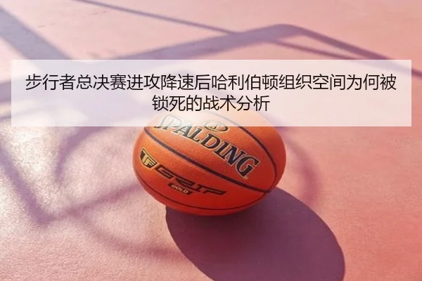 步行者总决赛进攻降速后哈利伯顿组织空间为何被锁死的战术分析