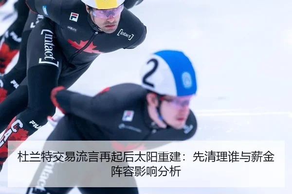 杜兰特交易流言再起后太阳重建：先清理谁与薪金阵容影响分析